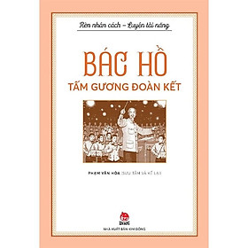 Bác Hồ Tấm Gương Đoàn Kết (Rèn Nhân Cách - Luyện Tài Năng)